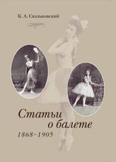 Скальковский К. А. СТАТЬИ О БАЛЕТЕ 1868 - 1905