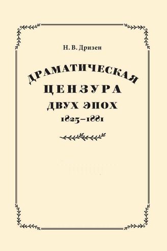 Дризен Н. В. ДРАМАТИЧЕСКАЯ ЦЕНЗУРА ДВУХ ЭПОХ. В 2-х частях